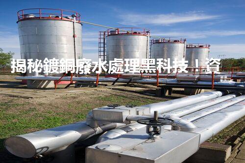 揭秘鍍銅廢水處理黑科技！資源化利用之路真的存在嗎？